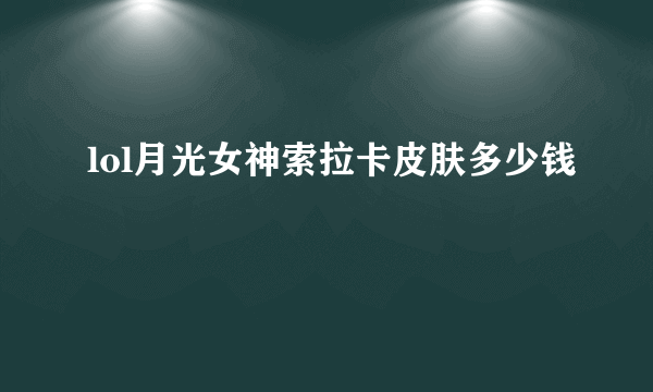lol月光女神索拉卡皮肤多少钱