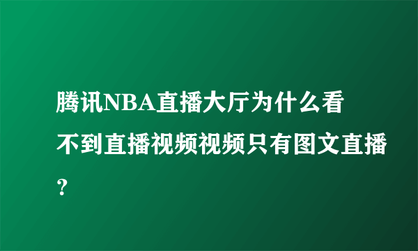 腾讯NBA直播大厅为什么看不到直播视频视频只有图文直播？