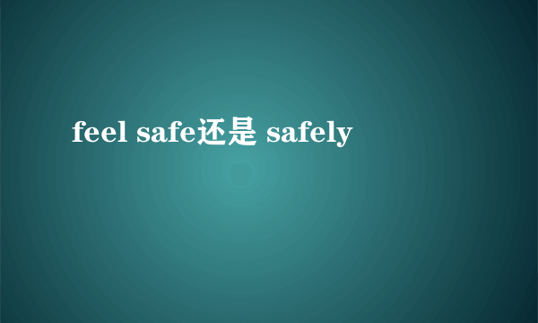 feel safe还是 safely