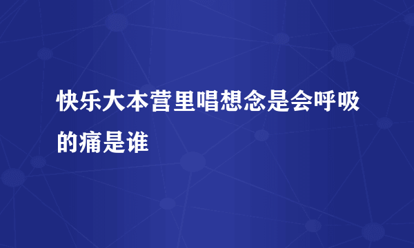 快乐大本营里唱想念是会呼吸的痛是谁