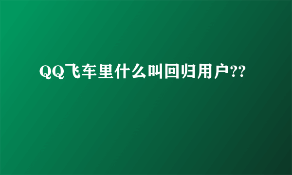 QQ飞车里什么叫回归用户??