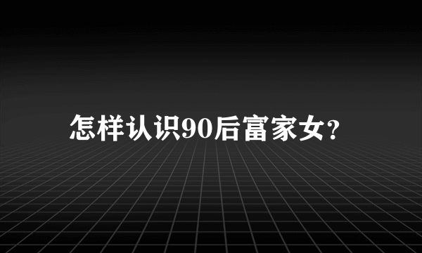 怎样认识90后富家女？