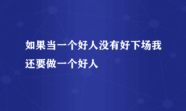 如果当一个好人没有好下场我还要做一个好人