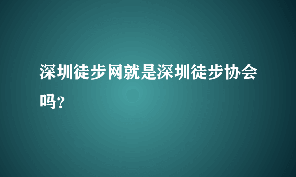 深圳徒步网就是深圳徒步协会吗？