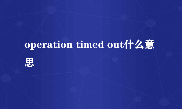 operation timed out什么意思