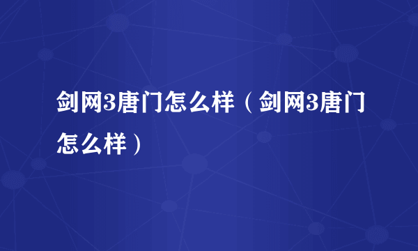 剑网3唐门怎么样（剑网3唐门怎么样）