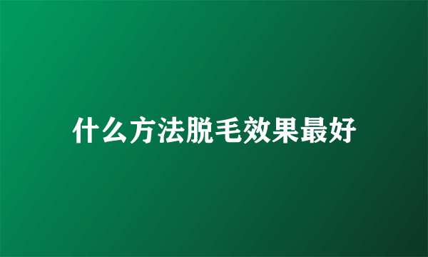 什么方法脱毛效果最好