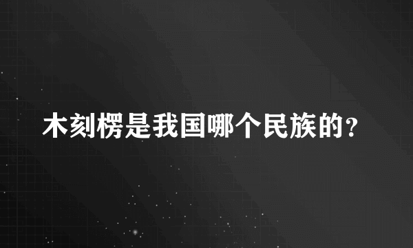 木刻楞是我国哪个民族的？