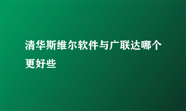 清华斯维尔软件与广联达哪个更好些