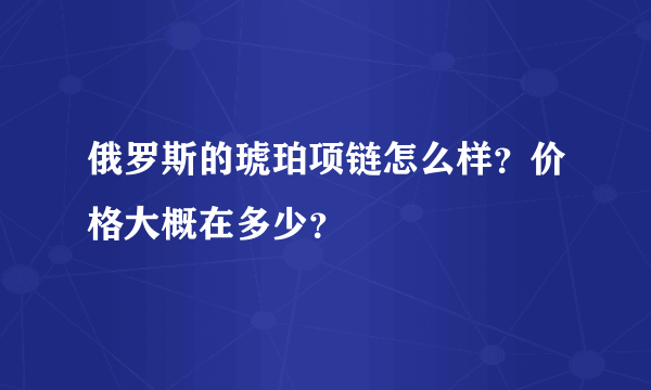 俄罗斯的琥珀项链怎么样？价格大概在多少？