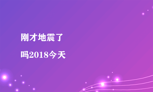 刚才地震了
吗2018今天