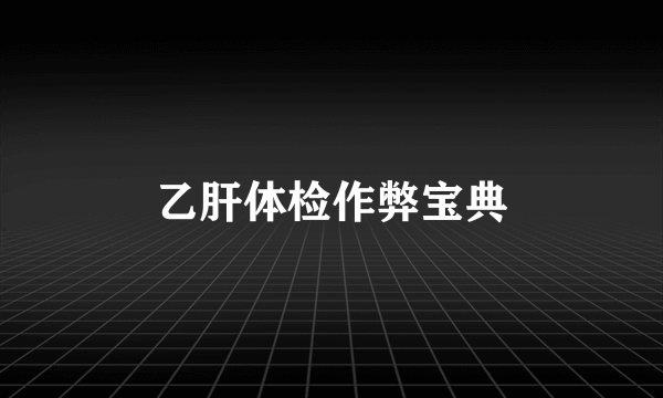 乙肝体检作弊宝典