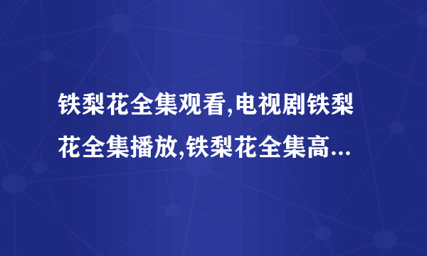 铁梨花全集观看,电视剧铁梨花全集播放,铁梨花全集高清qvod在线观看？
