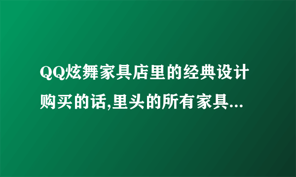 QQ炫舞家具店里的经典设计购买的话,里头的所有家具都给你吗?