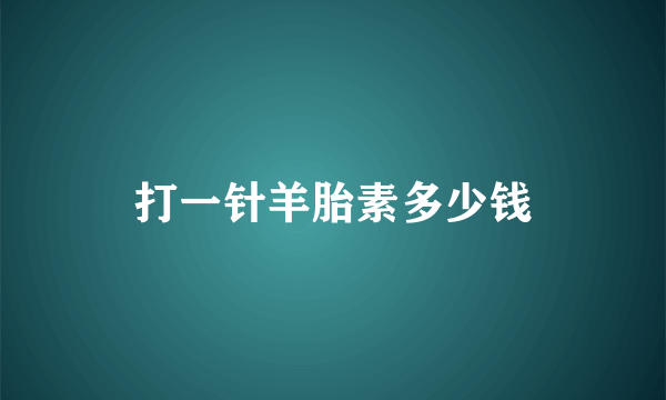 打一针羊胎素多少钱