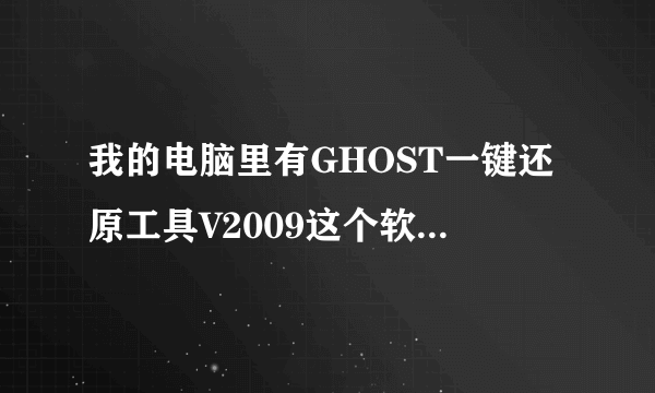 我的电脑里有GHOST一键还原工具V2009这个软件，为什么找不到。安装目录里却是空的。请高手指教