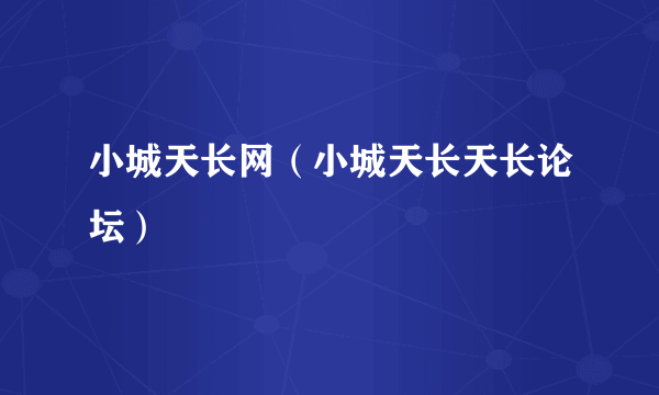 小城天长网（小城天长天长论坛）