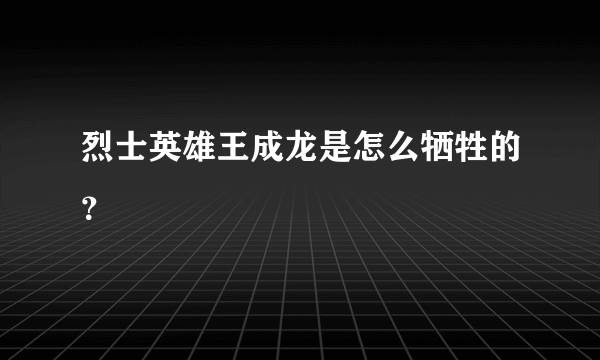 烈士英雄王成龙是怎么牺牲的？