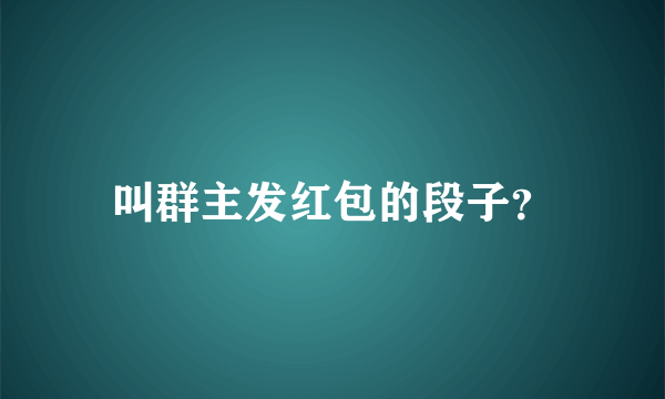 叫群主发红包的段子？