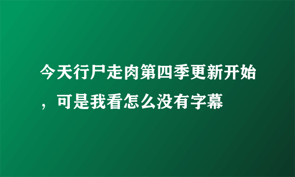 今天行尸走肉第四季更新开始，可是我看怎么没有字幕