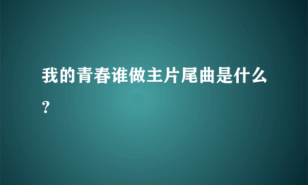 我的青春谁做主片尾曲是什么？