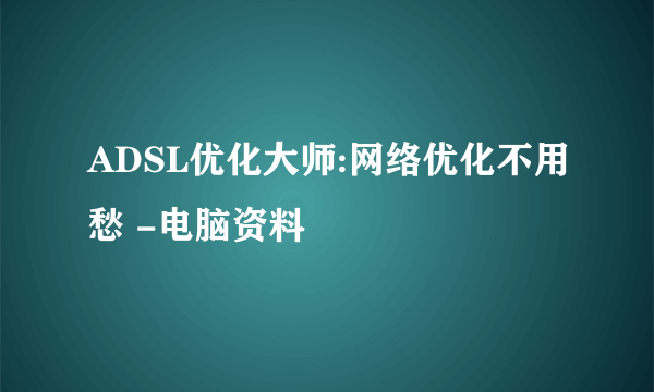ADSL优化大师:网络优化不用愁 -电脑资料