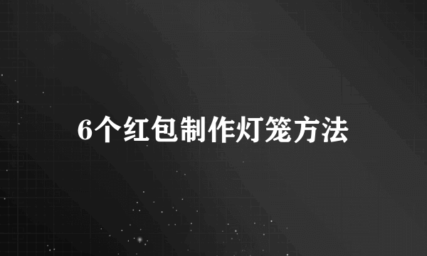 6个红包制作灯笼方法