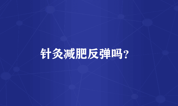 针灸减肥反弹吗？ 