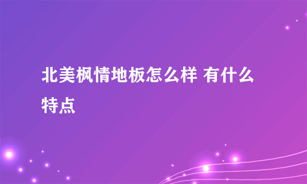 北美枫情地板怎么样 有什么特点