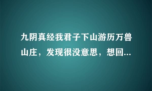 九阴真经我君子下山游历万兽山庄，发现很没意思，想回君子，要怎么弄？有什么惩罚?