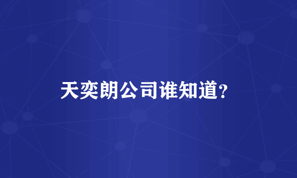 天奕朗公司谁知道？