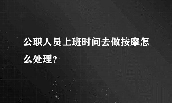 公职人员上班时间去做按摩怎么处理？