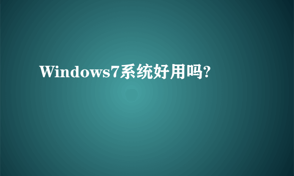 Windows7系统好用吗?