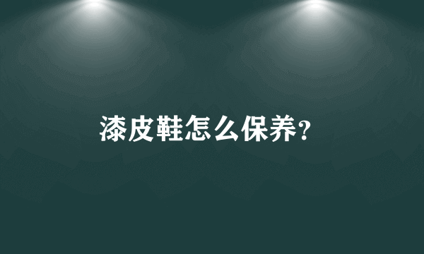 漆皮鞋怎么保养？