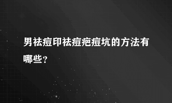 男祛痘印祛痘疤痘坑的方法有哪些？