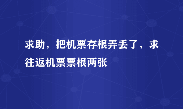 求助，把机票存根弄丢了，求往返机票票根两张