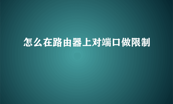 怎么在路由器上对端口做限制