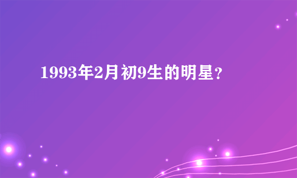 1993年2月初9生的明星？