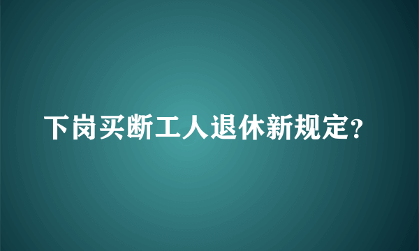 下岗买断工人退休新规定？