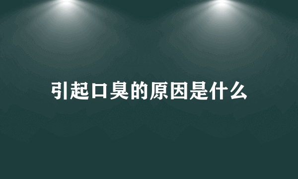 引起口臭的原因是什么