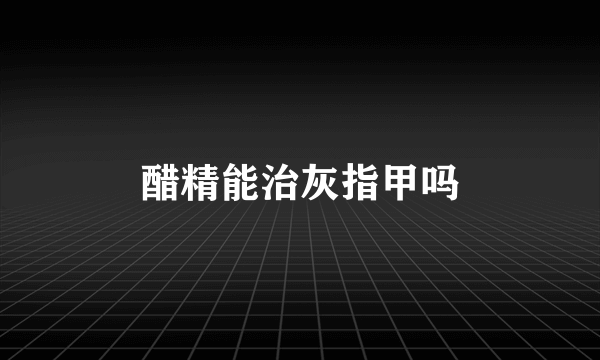 醋精能治灰指甲吗