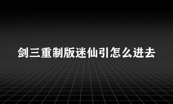 剑三重制版迷仙引怎么进去
