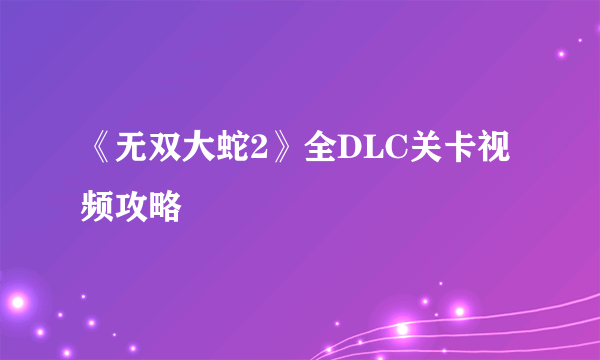 《无双大蛇2》全DLC关卡视频攻略