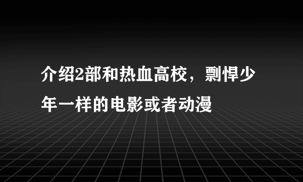 介绍2部和热血高校，剽悍少年一样的电影或者动漫