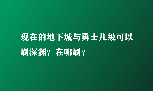 现在的地下城与勇士几级可以刷深渊？在哪刷？