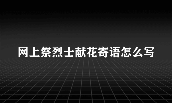 网上祭烈士献花寄语怎么写