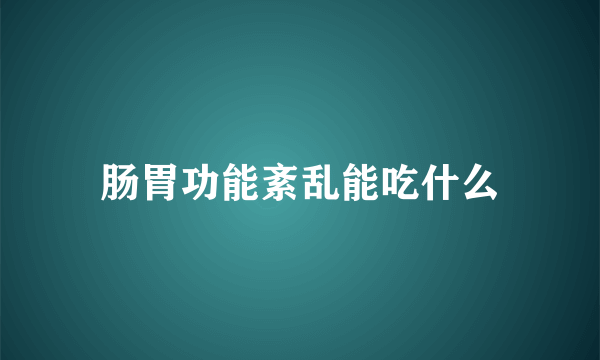 肠胃功能紊乱能吃什么