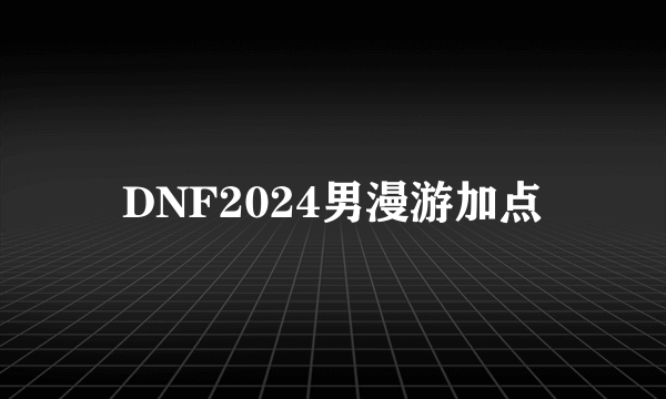 DNF2024男漫游加点