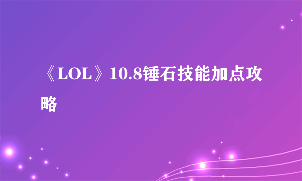 《LOL》10.8锤石技能加点攻略
