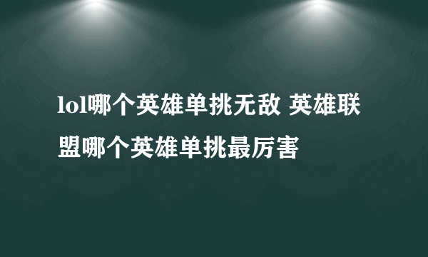 lol哪个英雄单挑无敌 英雄联盟哪个英雄单挑最厉害